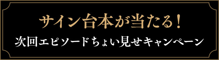 「サイン台本当たる！次回エピソードちょい見せキャンペーン」